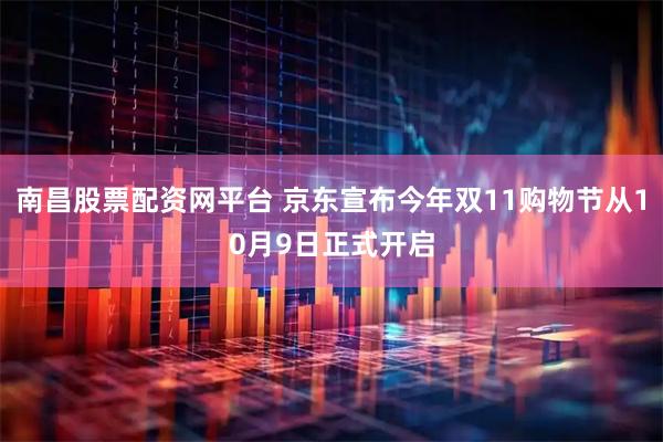 南昌股票配资网平台 京东宣布今年双11购物节从10月9日正式开启