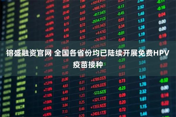 镕盛融资官网 全国各省份均已陆续开展免费HPV疫苗接种