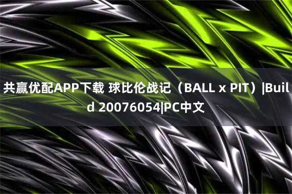 共赢优配APP下载 球比伦战记（BALL x PIT）|Build 20076054|PC中文