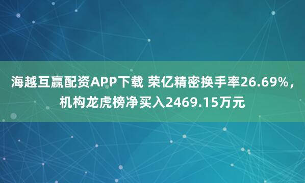 海越互赢配资APP下载 荣亿精密换手率26.69%，机构龙虎榜净买入2469.15万元