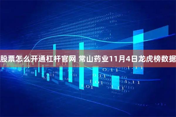 股票怎么开通杠杆官网 常山药业11月4日龙虎榜数据