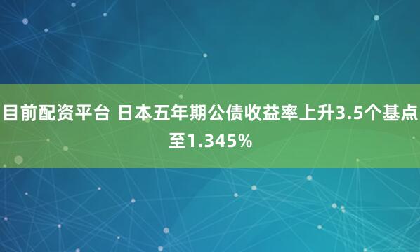 目前配资平台 日本五年期公债收益率上升3.5个基点至1.345%