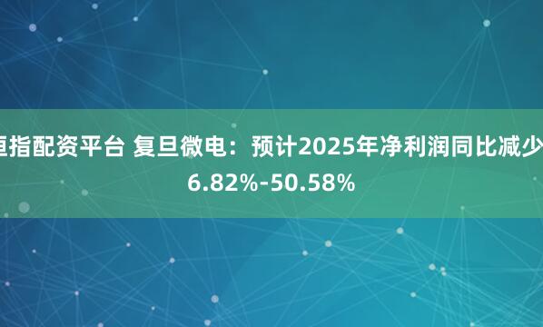 恒指配资平台 复旦微电：预计2025年净利润同比减少66.82%-50.58%