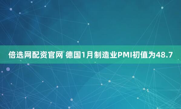 倍选网配资官网 德国1月制造业PMI初值为48.7