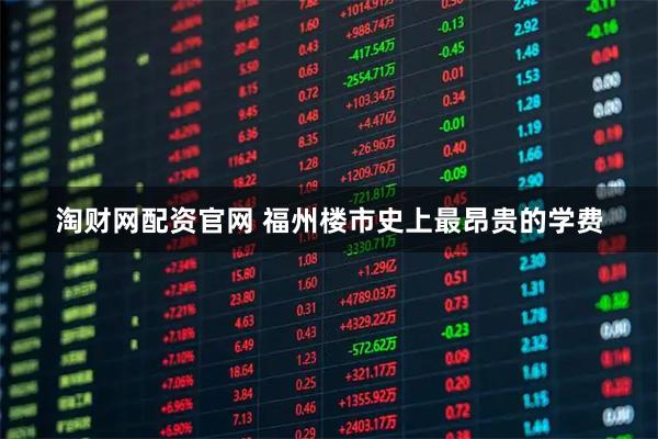淘财网配资官网 福州楼市史上最昂贵的学费