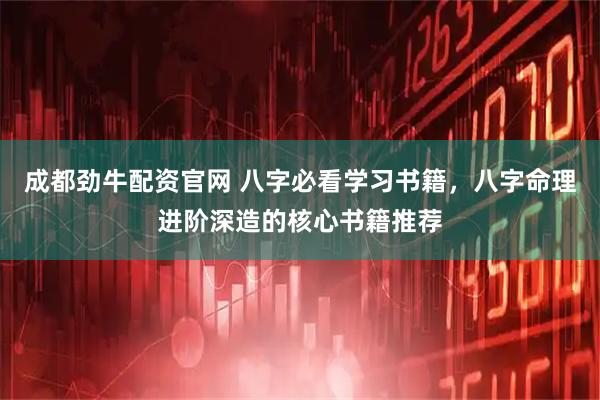 成都劲牛配资官网 八字必看学习书籍，八字命理进阶深造的核心书籍推荐
