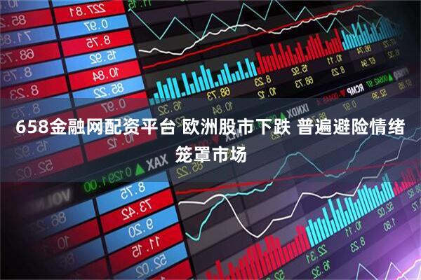 658金融网配资平台 欧洲股市下跌 普遍避险情绪笼罩市场