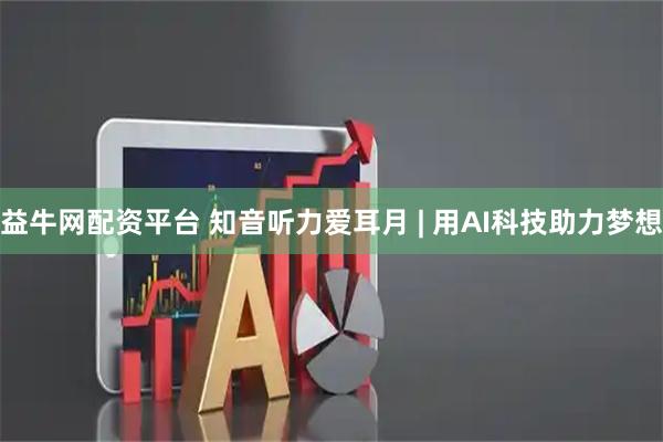 益牛网配资平台 知音听力爱耳月 | 用AI科技助力梦想